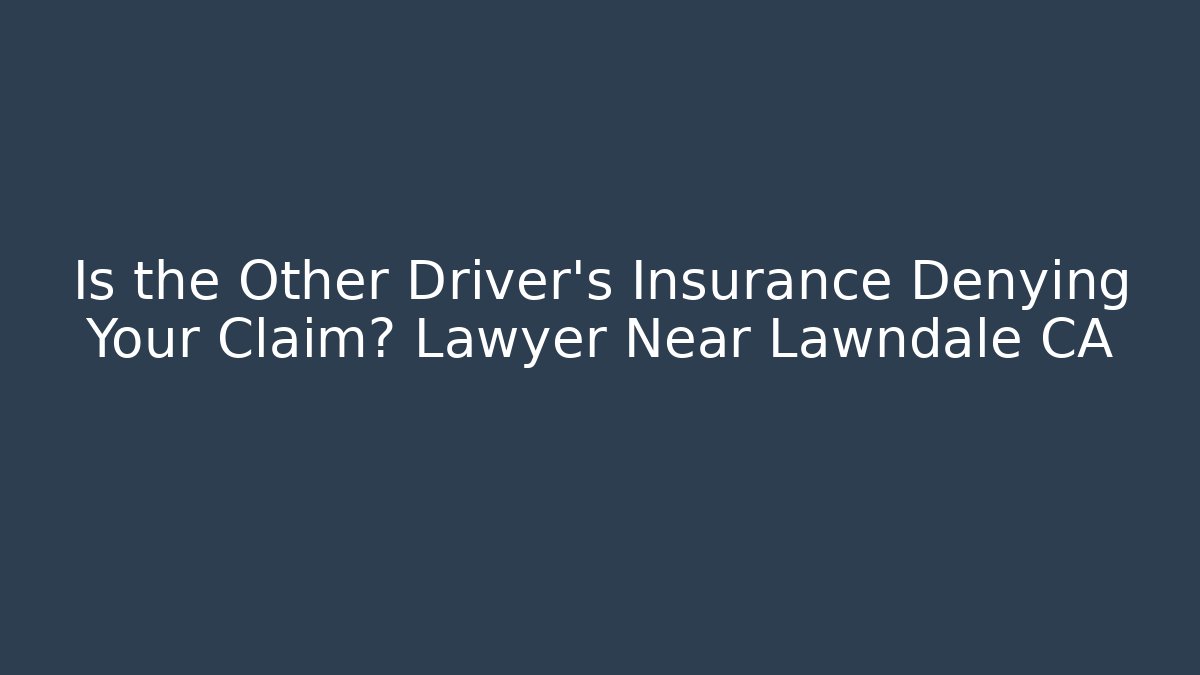Is the Other Driver’s Insurance Denying Your Claim? Lawyer Near Lawndale CA