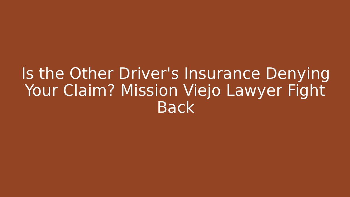 Is the Other Driver’s Insurance Denying Your Claim? Mission Viejo Lawyer Fight Back