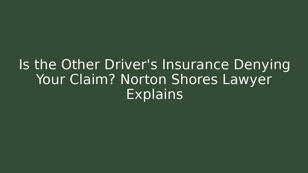 Is the Other Driver’s Insurance Denying Your Claim? Norton Shores Lawyer Explains