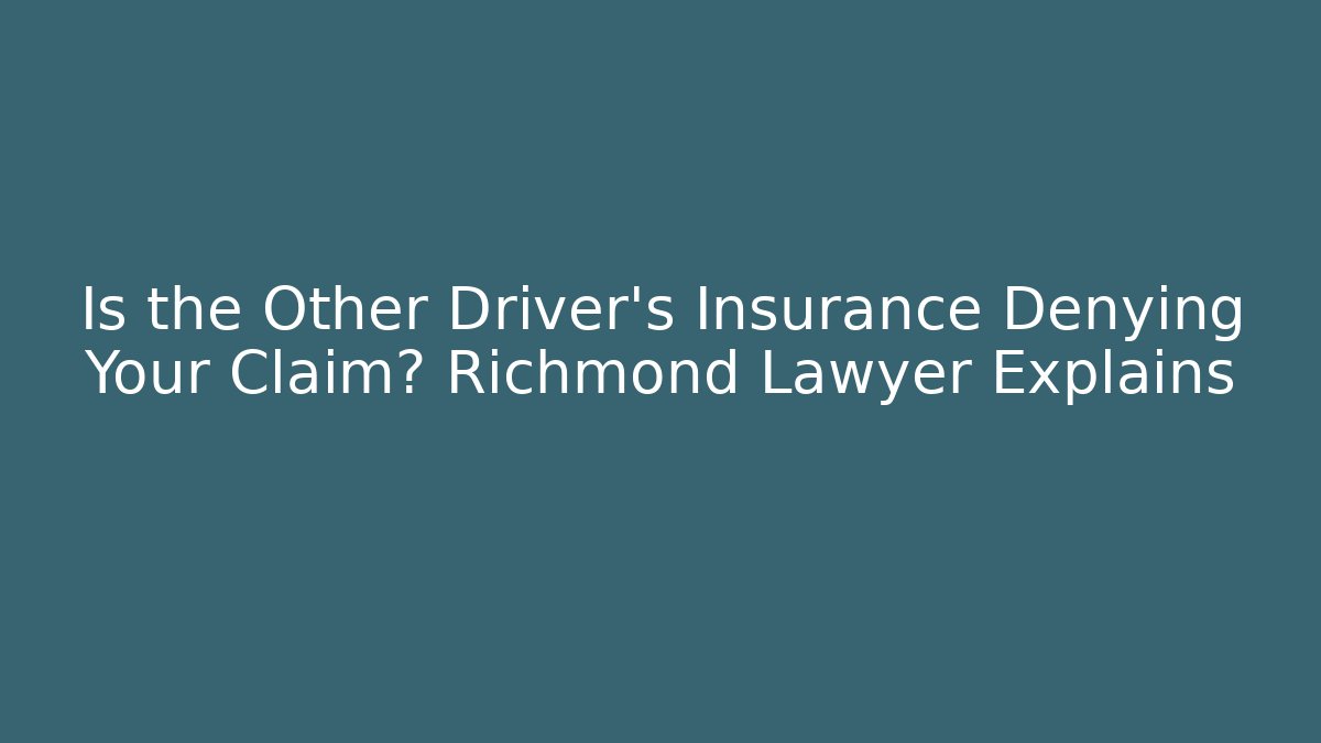 Is the Other Driver’s Insurance Denying Your Claim? Richmond Lawyer Explains
