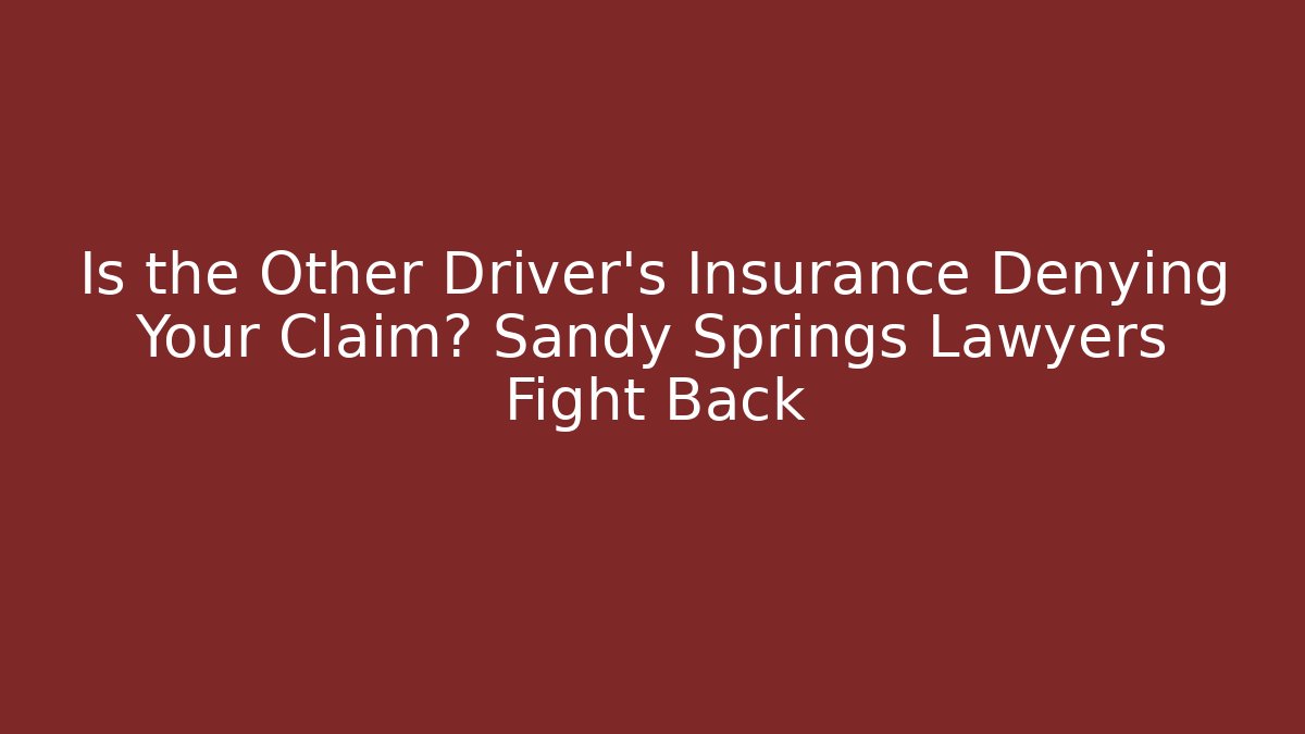 Is the Other Driver’s Insurance Denying Your Claim? Sandy Springs Lawyers Fight Back