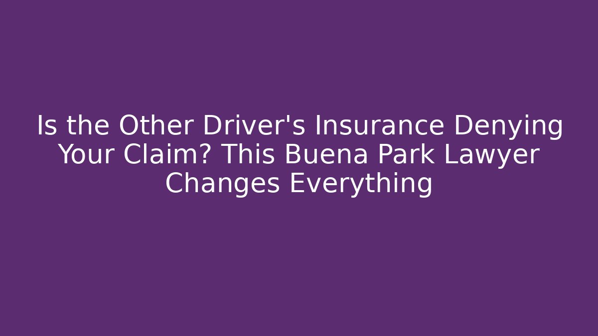 Is the Other Driver’s Insurance Denying Your Claim? This Buena Park Lawyer Changes Everything