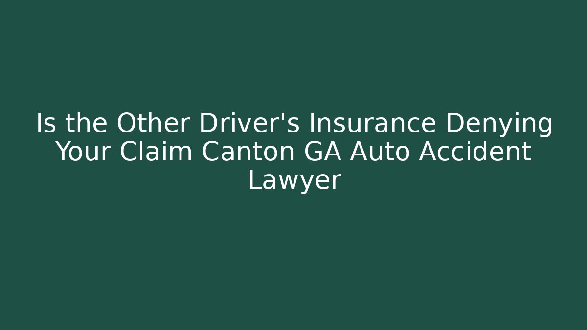 Is the Other Driver’s Insurance Denying Your Claim Canton GA Auto Accident Lawyer