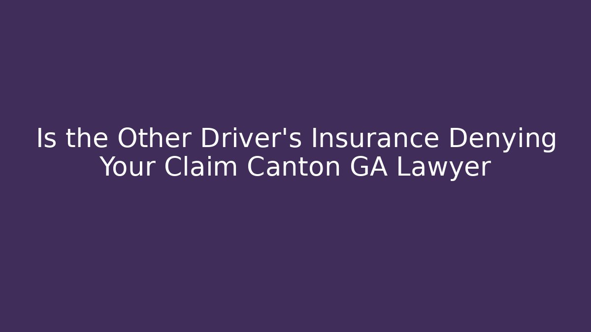 Is the Other Driver’s Insurance Denying Your Claim Canton GA Lawyer