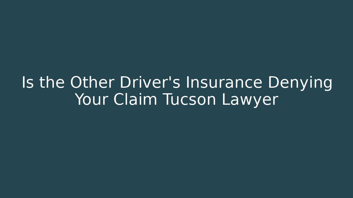 Is the Other Driver’s Insurance Denying Your Claim Tucson Lawyer
