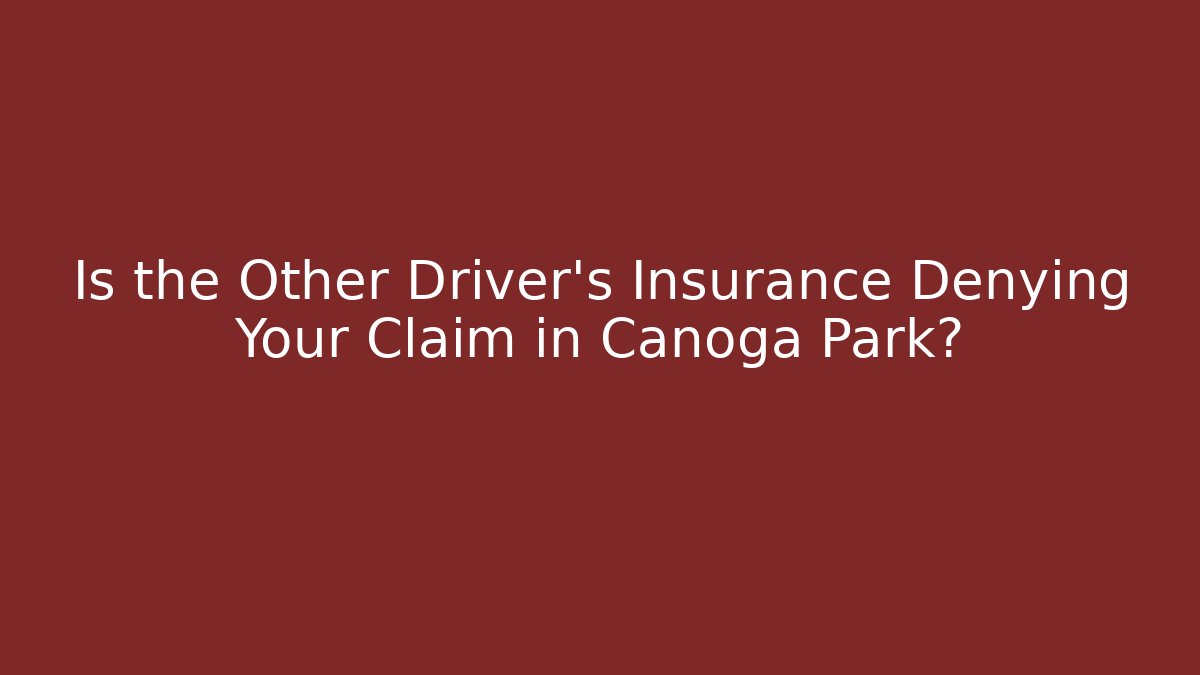 Is the Other Driver’s Insurance Denying Your Claim in Canoga Park?
