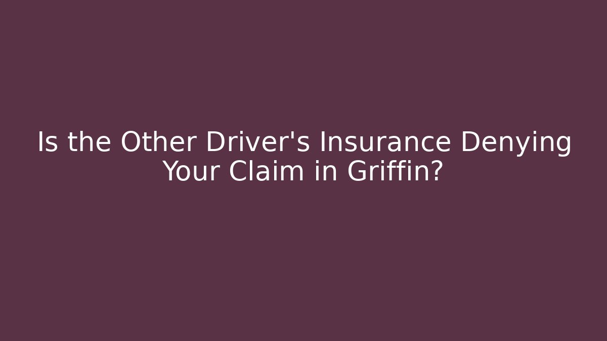 Is the Other Driver’s Insurance Denying Your Claim in Griffin?