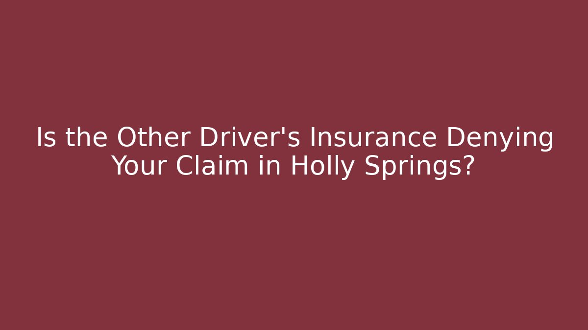 Is the Other Driver’s Insurance Denying Your Claim in Holly Springs?