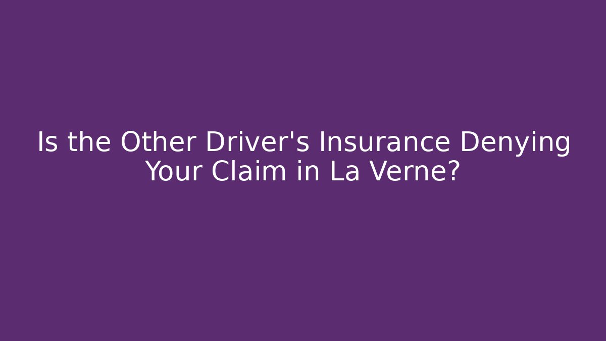 Is the Other Driver’s Insurance Denying Your Claim in La Verne?