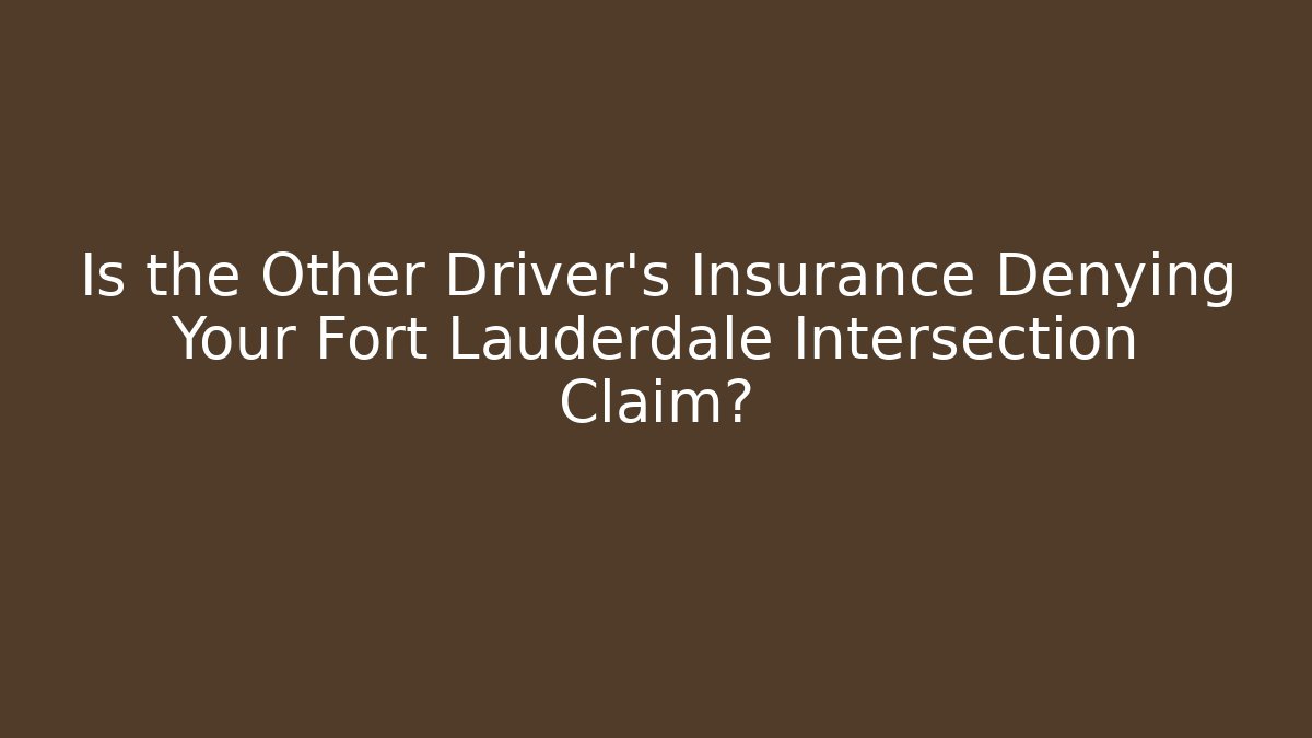 Is the Other Driver’s Insurance Denying Your Fort Lauderdale Intersection Claim?