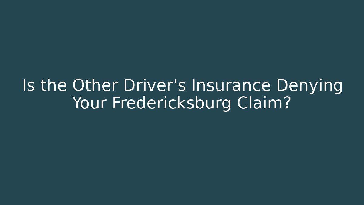 Is the Other Driver’s Insurance Denying Your Fredericksburg Claim?