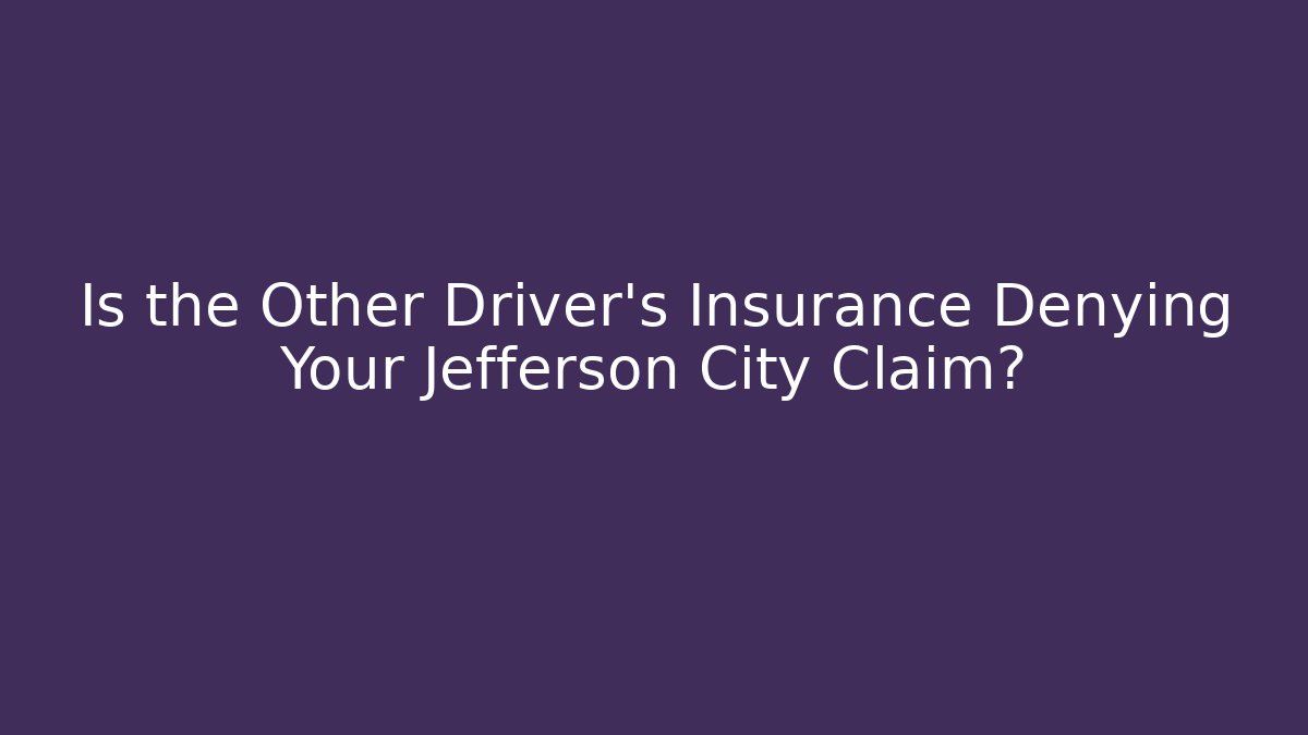 Is the Other Driver’s Insurance Denying Your Jefferson City Claim?
