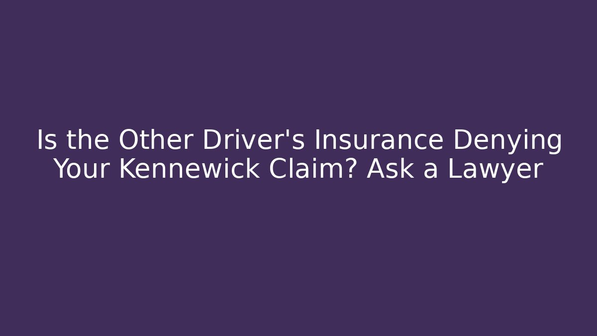 Is the Other Driver’s Insurance Denying Your Kennewick Claim? Ask a Lawyer