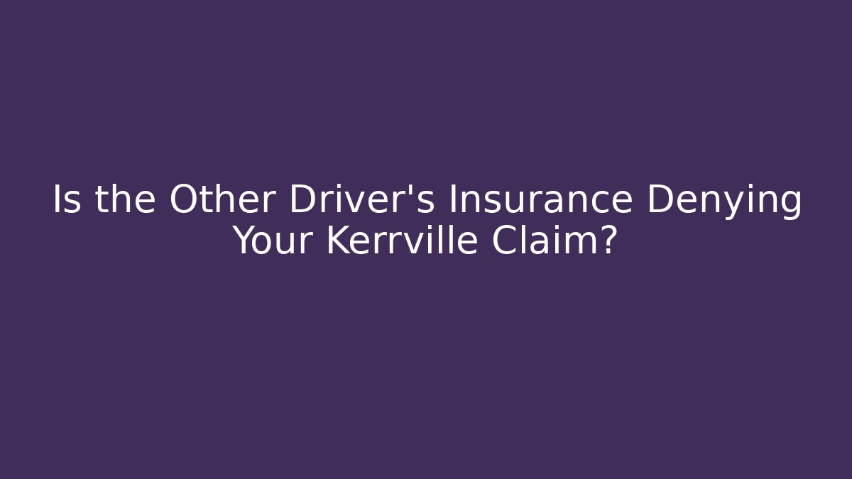 Is the Other Driver’s Insurance Denying Your Kerrville Claim?