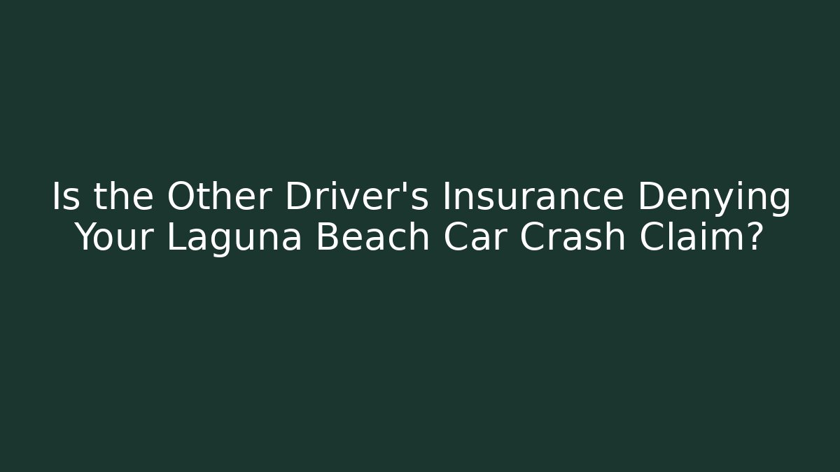 Is the Other Driver’s Insurance Denying Your Laguna Beach Car Crash Claim?