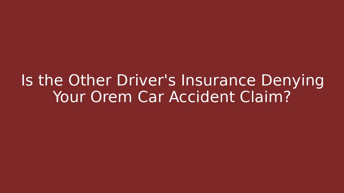 Is the Other Driver’s Insurance Denying Your Orem Car Accident Claim? - WealthxGroup