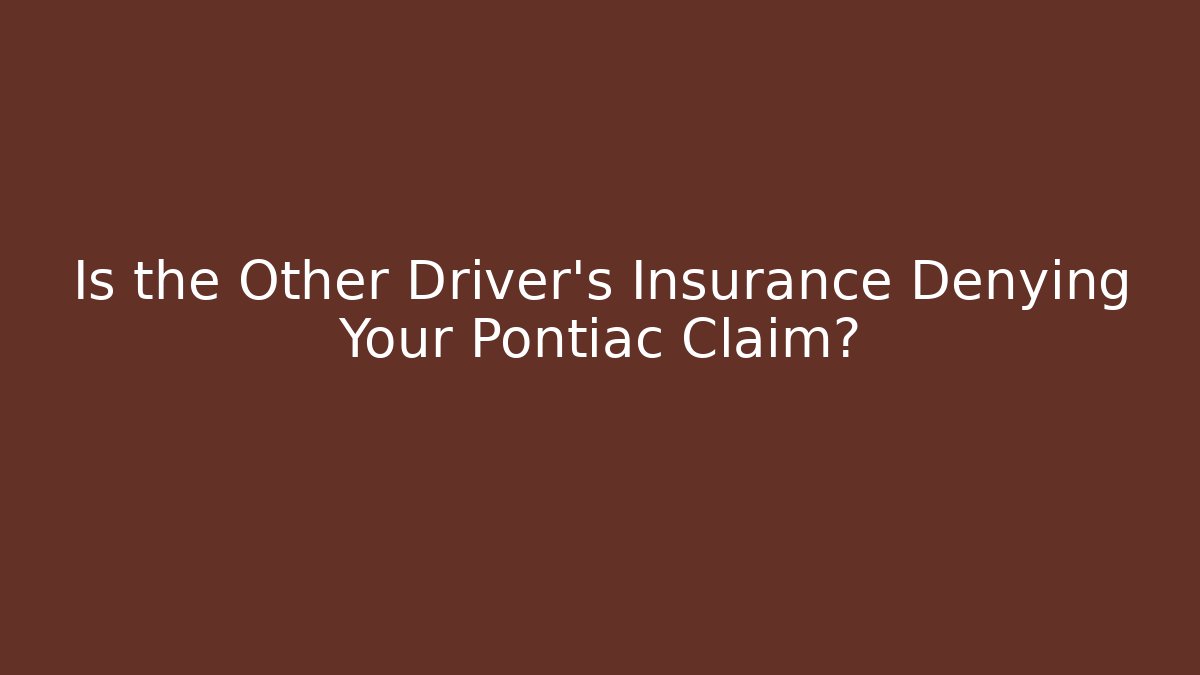 Is the Other Driver’s Insurance Denying Your Pontiac Claim?