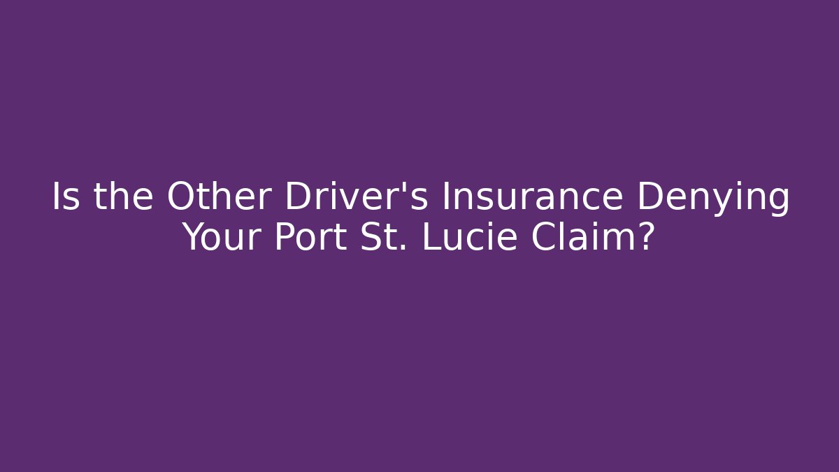 Is the Other Driver’s Insurance Denying Your Port St. Lucie Claim?