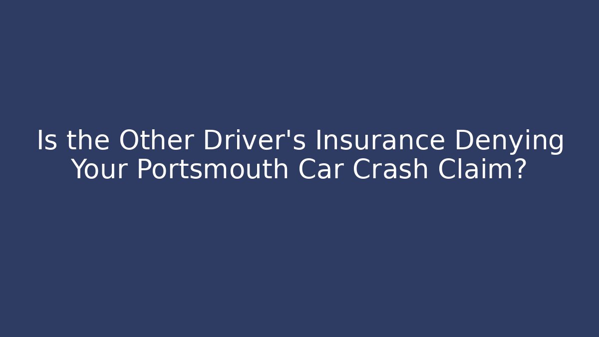 Is the Other Driver’s Insurance Denying Your Portsmouth Car Crash Claim? - WealthxGroup