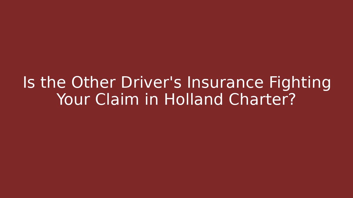 Is the Other Driver’s Insurance Fighting Your Claim in Holland Charter?