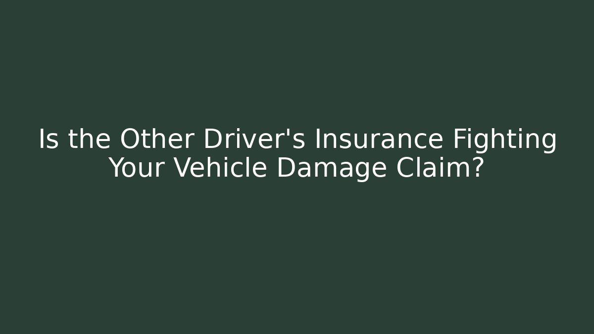 Is the Other Driver’s Insurance Fighting Your Vehicle Damage Claim?