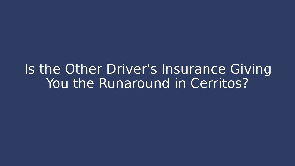 Is the Other Driver’s Insurance Giving You the Runaround in Cerritos?