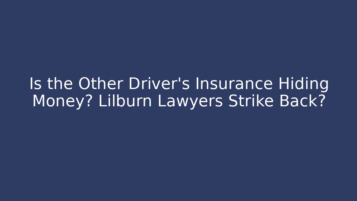 Is the Other Driver’s Insurance Hiding Money? Lilburn Lawyers Strike Back?