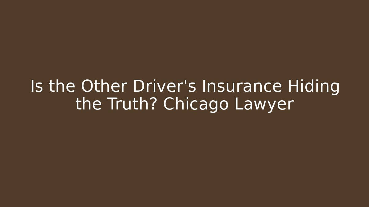 Is the Other Driver’s Insurance Hiding the Truth? Chicago Lawyer
