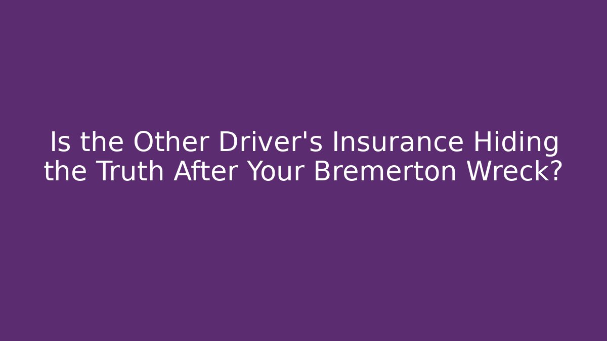 Is the Other Driver’s Insurance Hiding the Truth After Your Bremerton Wreck?