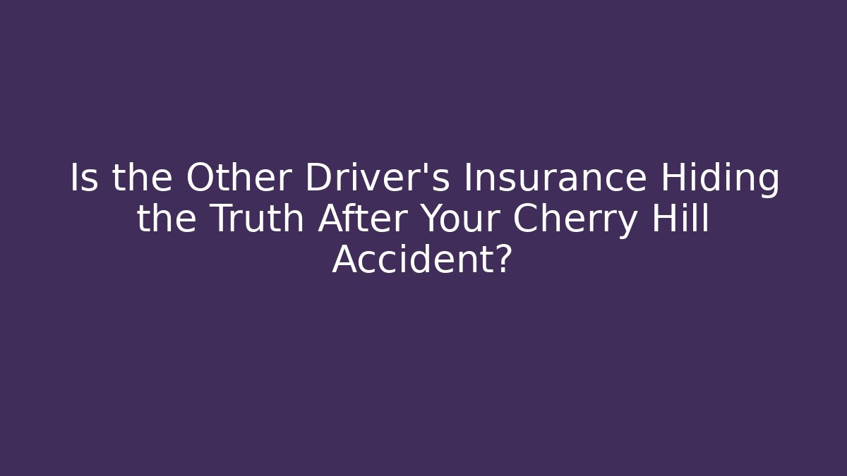Is the Other Driver’s Insurance Hiding the Truth After Your Cherry Hill Accident?