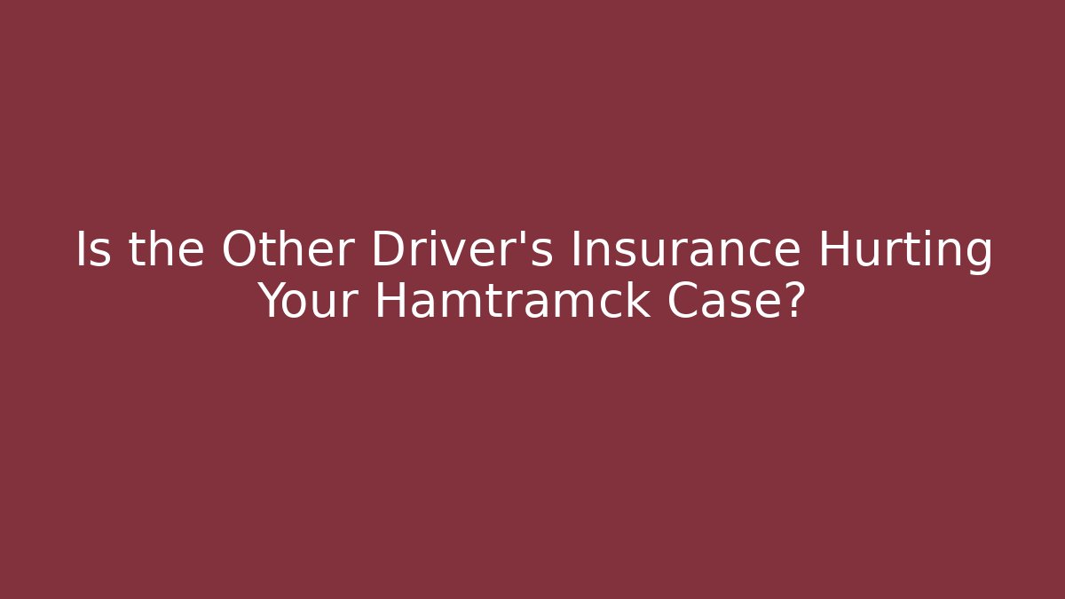 Is the Other Driver’s Insurance Hurting Your Hamtramck Case?