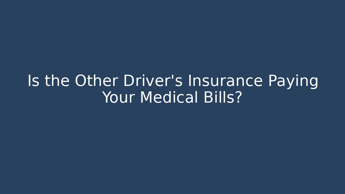 Is the Other Driver’s Insurance Paying Your Medical Bills?