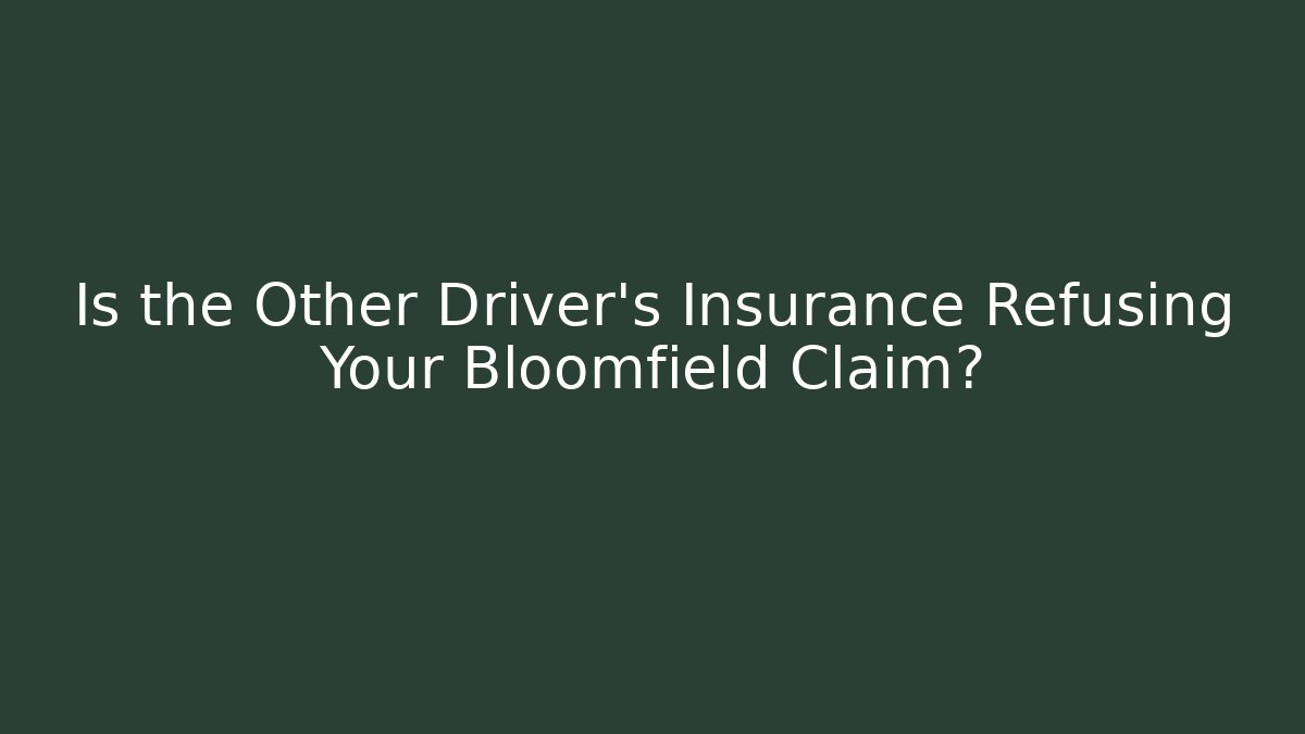 Is the Other Driver’s Insurance Refusing Your Bloomfield Claim?