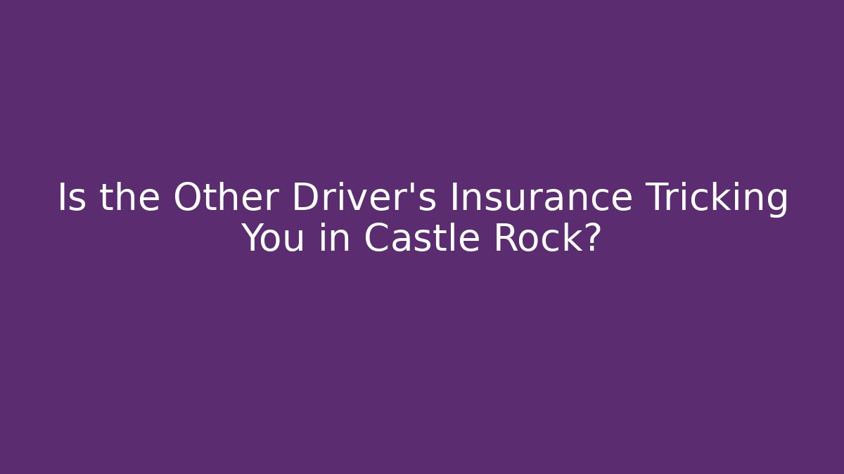 Is the Other Driver’s Insurance Tricking You in Castle Rock?