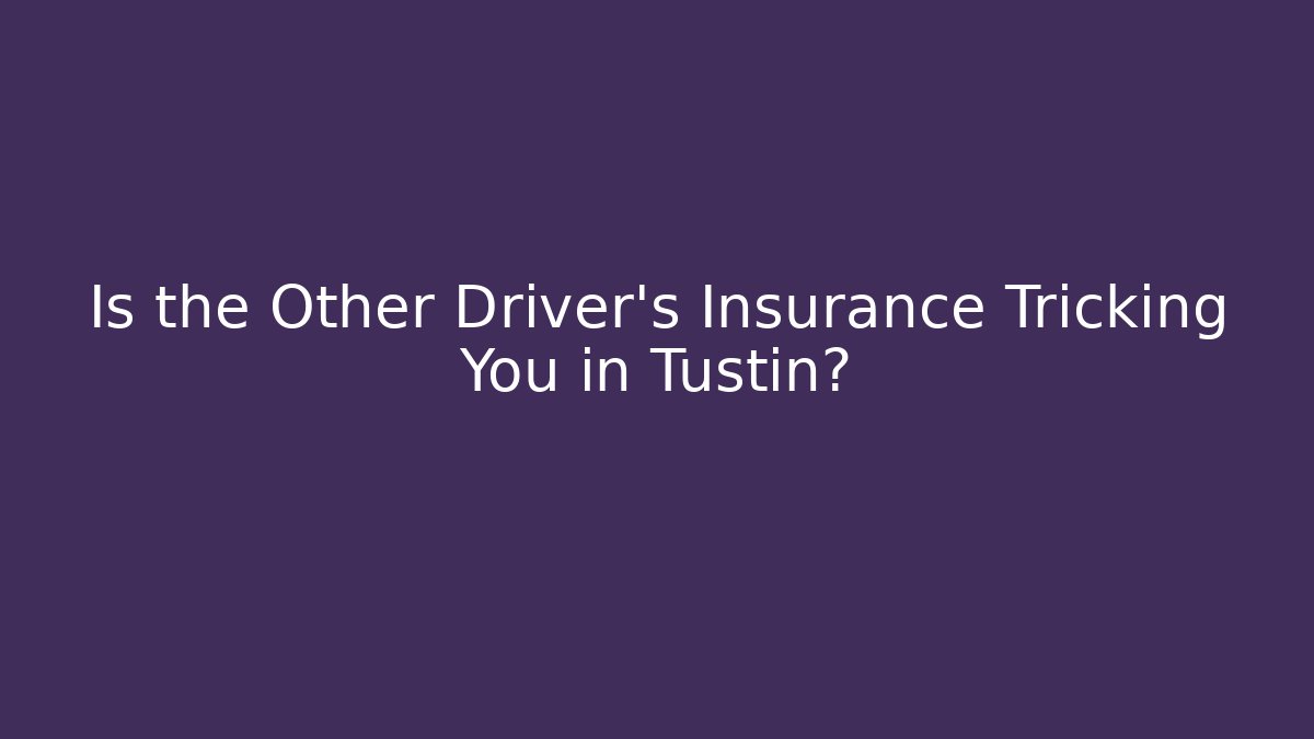 Is the Other Driver’s Insurance Tricking You in Tustin?