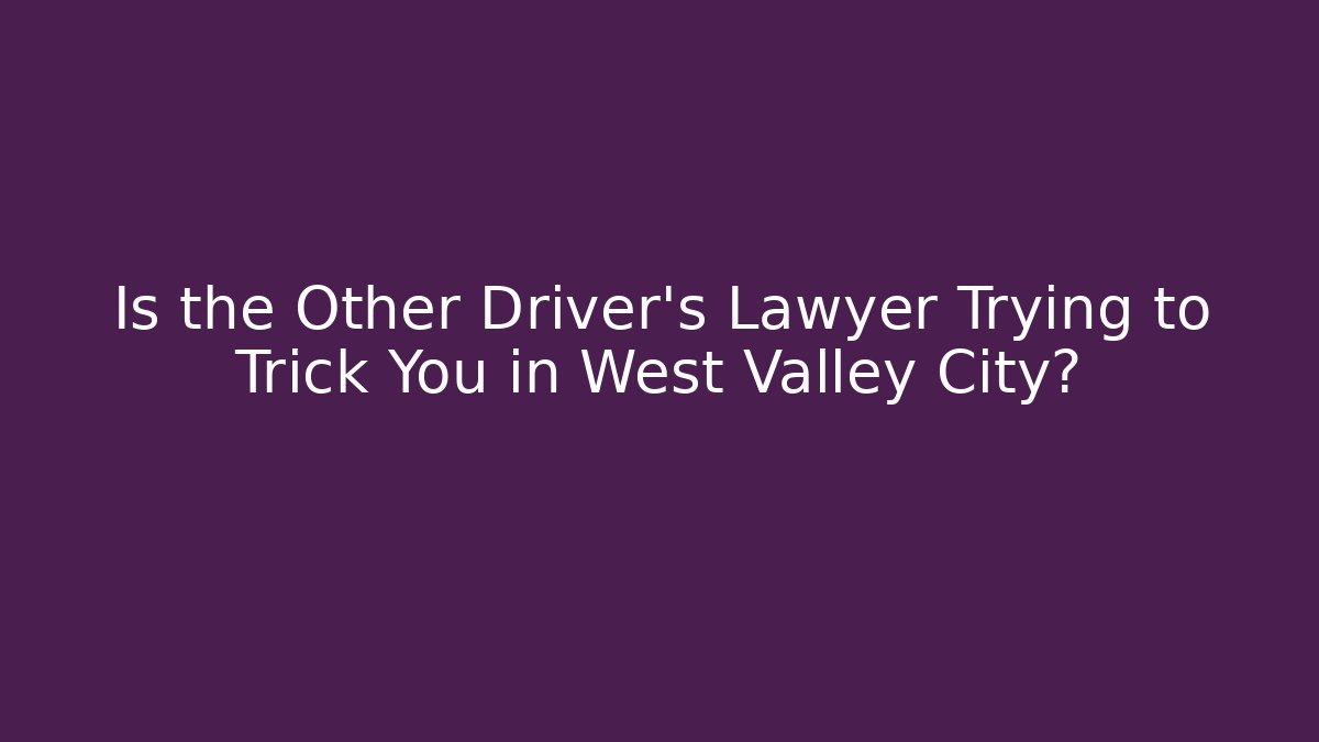 Is the Other Driver’s Lawyer Trying to Trick You in West Valley City? - WealthxGroup