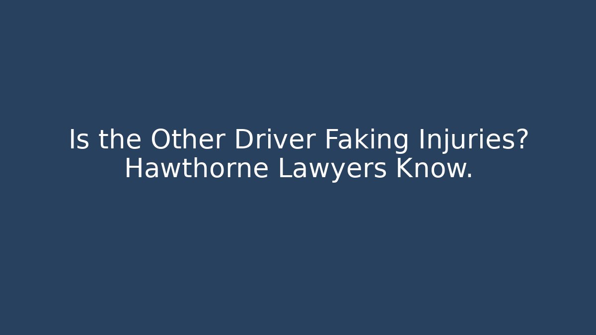 Is the Other Driver Faking Injuries? Hawthorne Lawyers Know.