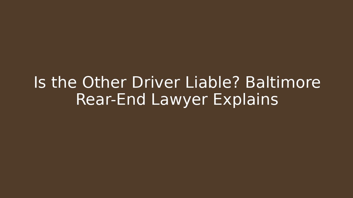 Is the Other Driver Liable? Baltimore Rear-End Lawyer Explains