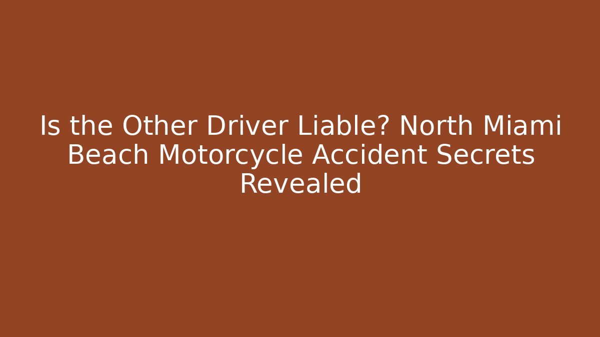 Is the Other Driver Liable? North Miami Beach Motorcycle Accident Secrets Revealed