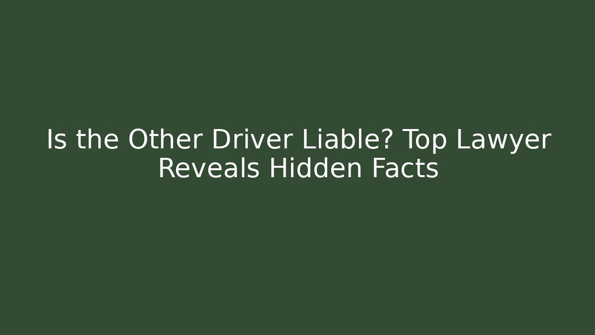 Is the Other Driver Liable? Top Lawyer Reveals Hidden Facts