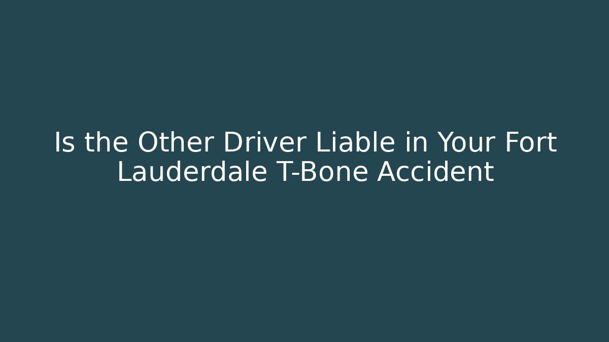 Is the Other Driver Liable in Your Fort Lauderdale T-Bone Accident