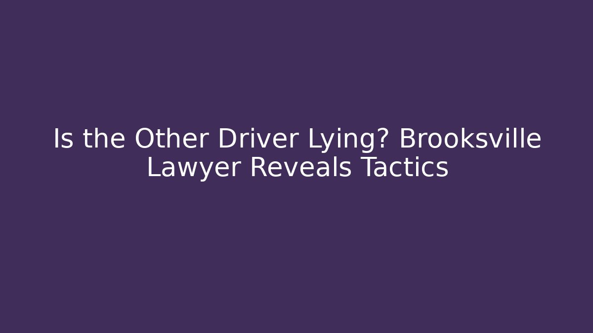 Is the Other Driver Lying? Brooksville Lawyer Reveals Tactics