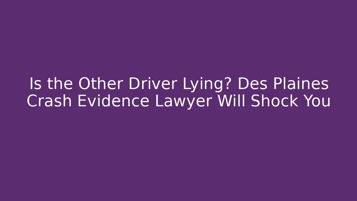 Is the Other Driver Lying? Des Plaines Crash Evidence Lawyer Will Shock You