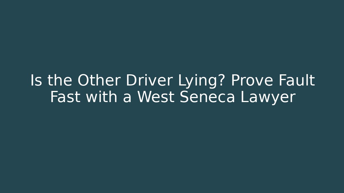 Is the Other Driver Lying? Prove Fault Fast with a West Seneca Lawyer