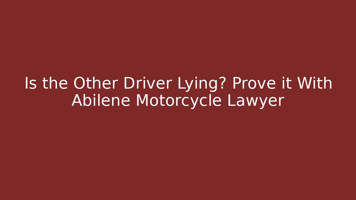 Is the Other Driver Lying? Prove it With Abilene Motorcycle Lawyer - WealthxGroup