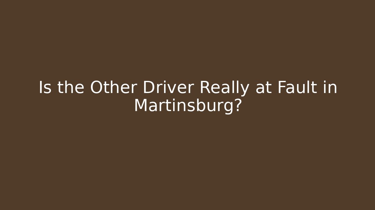 Is the Other Driver Really at Fault in Martinsburg? - WealthxGroup