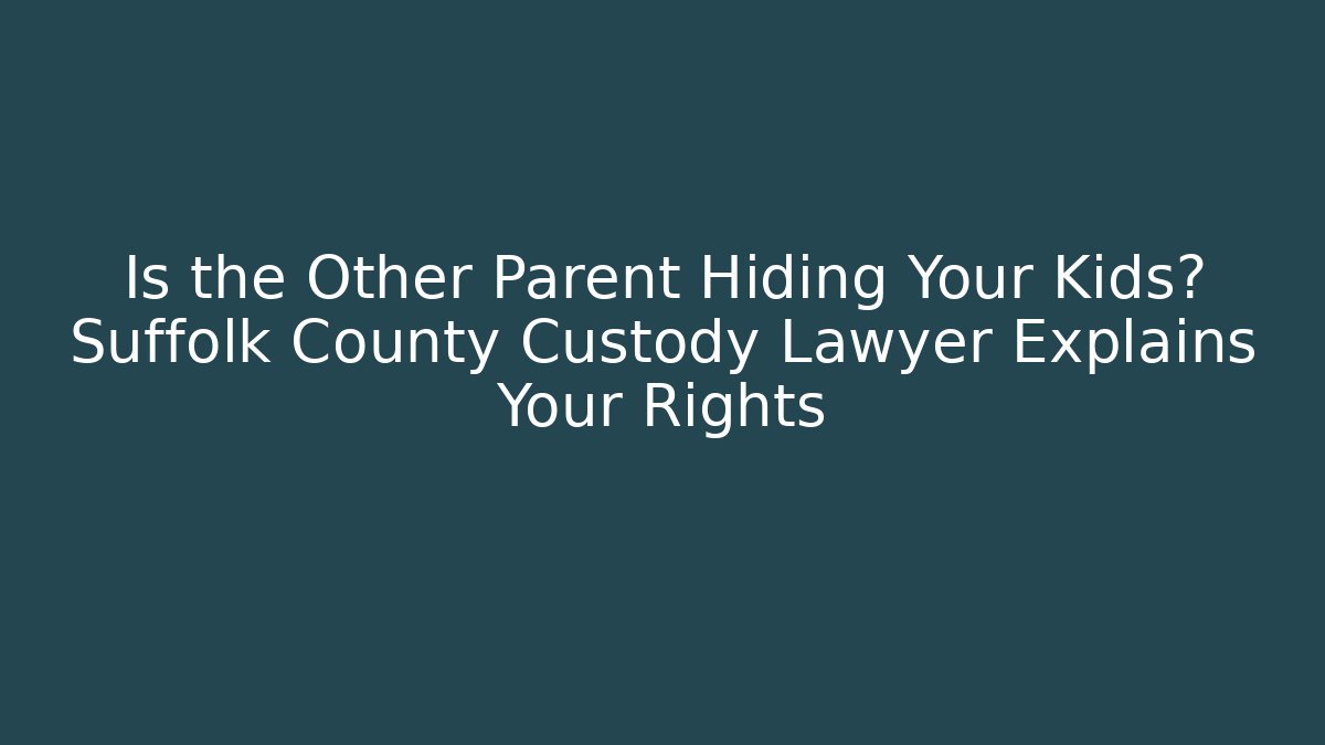 Is the Other Parent Hiding Your Kids? Suffolk County Custody Lawyer Explains Your Rights