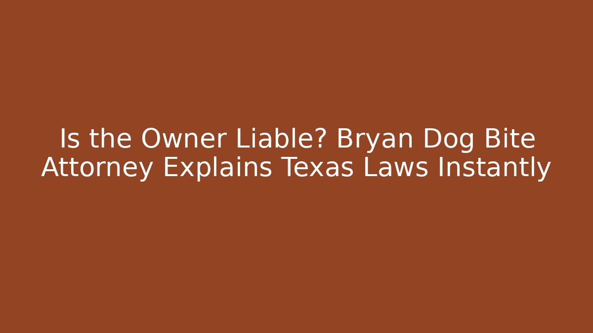 Is the Owner Liable? Bryan Dog Bite Attorney Explains Texas Laws Instantly