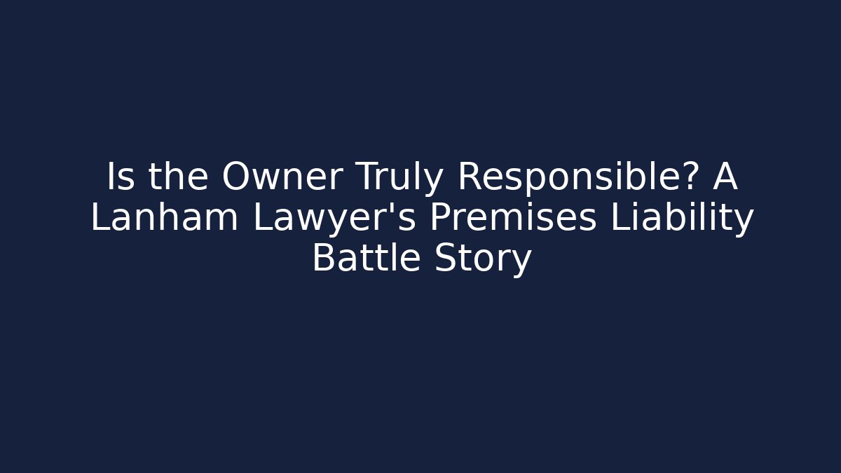 Is the Owner Truly Responsible? A Lanham Lawyer’s Premises Liability Battle Story