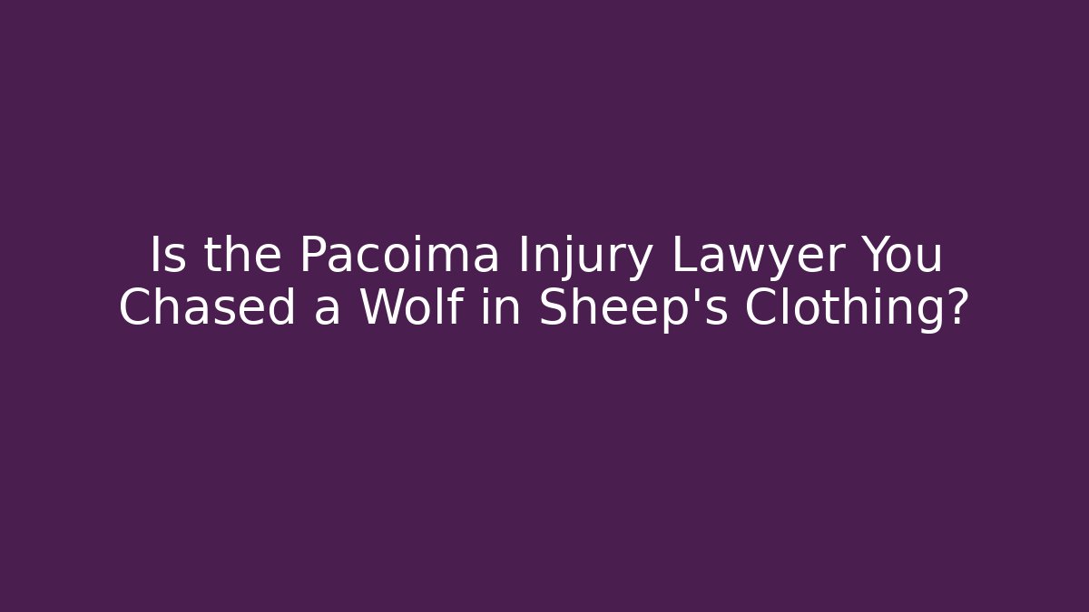 Is the Pacoima Injury Lawyer You Chased a Wolf in Sheep’s Clothing? - WealthxGroup